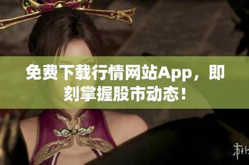 免费下载行情网站App，即刻掌握股市动态！
