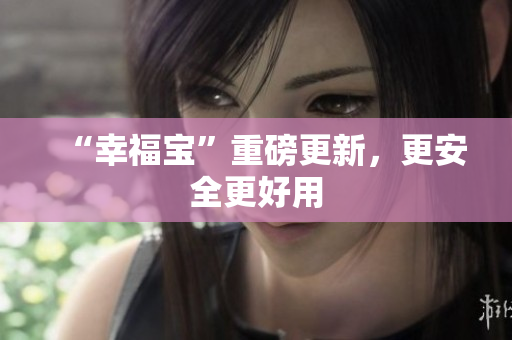 “幸福宝”重磅更新，更安全更好用