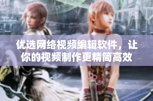 优选网络视频编辑软件，让你的视频制作更精简高效