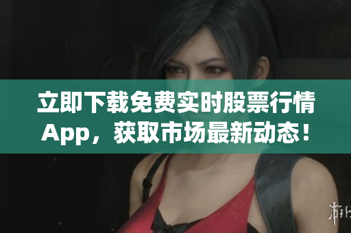 立即下载免费实时股票行情App，获取市场最新动态！