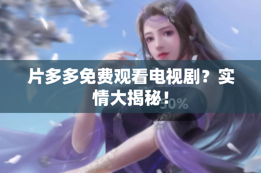 片多多免费观看电视剧？实情大揭秘！
