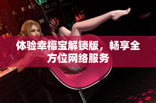 体验幸福宝解锁版，畅享全方位网络服务