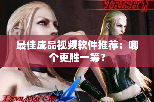 最佳成品视频软件推荐：哪个更胜一筹？