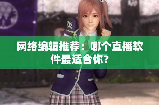 网络编辑推荐：哪个直播软件最适合你？