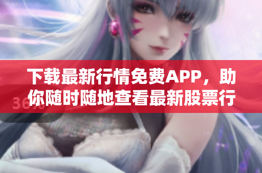 下载最新行情免费APP，助你随时随地查看最新股票行情！