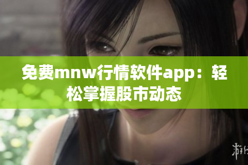 免费mnw行情软件app：轻松掌握股市动态