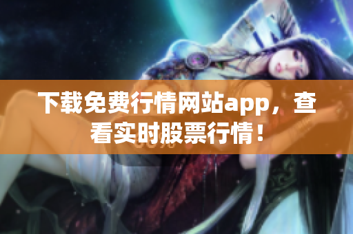 下载免费行情网站app，查看实时股票行情！