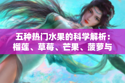 五种热门水果的科学解析：榴莲、草莓、芒果、菠萝与香蕉