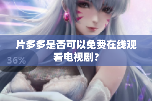 片多多是否可以免费在线观看电视剧？