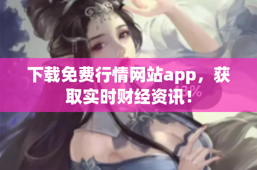 下载免费行情网站app，获取实时财经资讯！