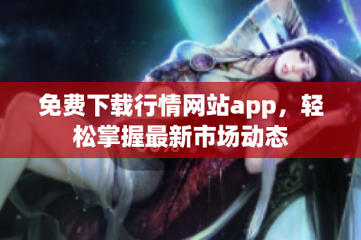免费下载行情网站app，轻松掌握最新市场动态