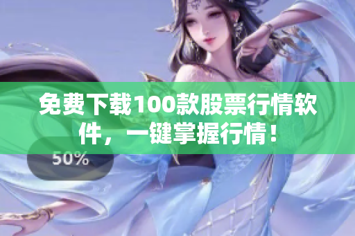 免费下载100款股票行情软件，一键掌握行情！
