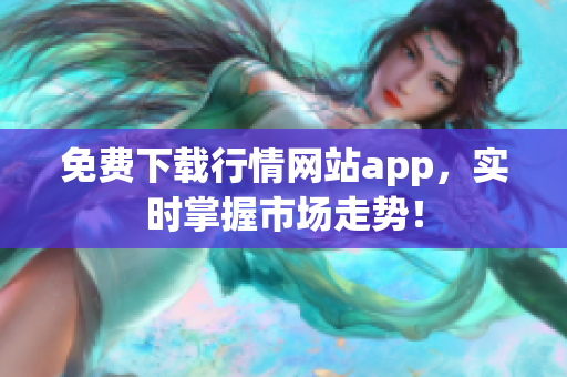 免费下载行情网站app，实时掌握市场走势！