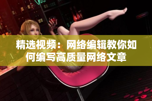 精选视频：网络编辑教你如何编写高质量网络文章