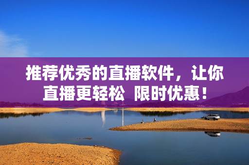 推荐优秀的直播软件，让你直播更轻松  限时优惠！