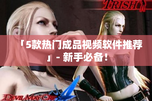 「5款热门成品视频软件推荐」- 新手必备！