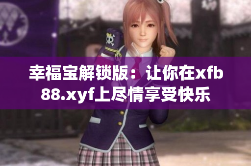幸福宝解锁版：让你在xfb88.xyf上尽情享受快乐