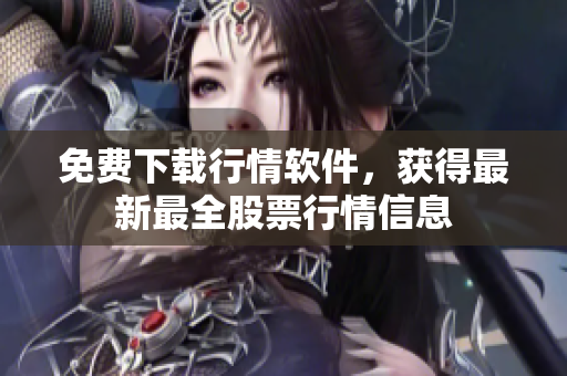 免费下载行情软件，获得最新最全股票行情信息