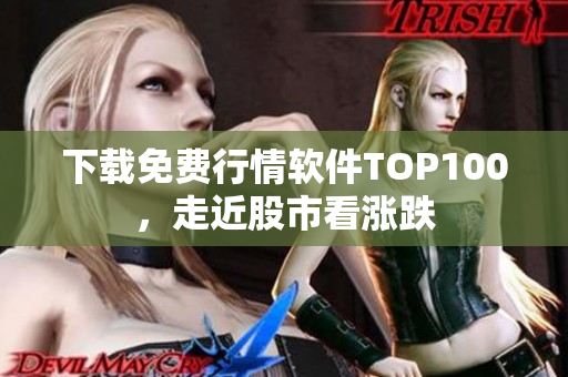 下载免费行情软件TOP100，走近股市看涨跌