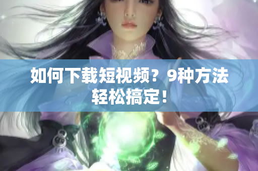 如何下载短视频？9种方法轻松搞定！