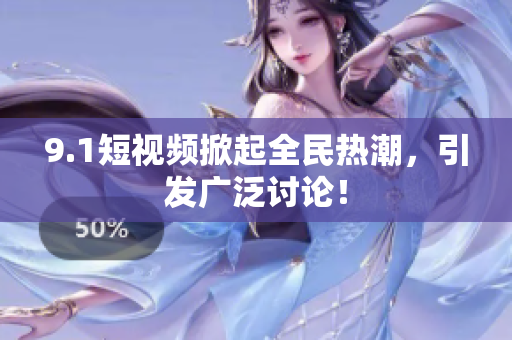 9.1短视频掀起全民热潮，引发广泛讨论！