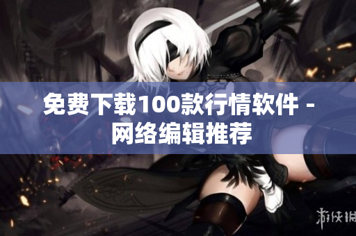 免费下载100款行情软件 - 网络编辑推荐