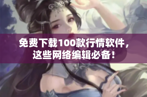免费下载100款行情软件，这些网络编辑必备！