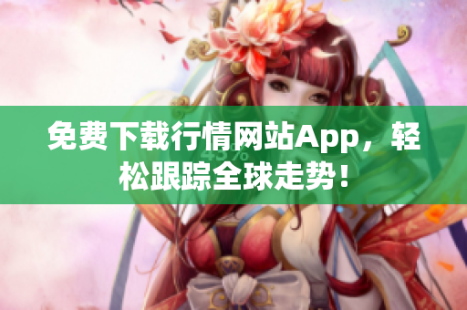 免费下载行情网站App，轻松跟踪全球走势！