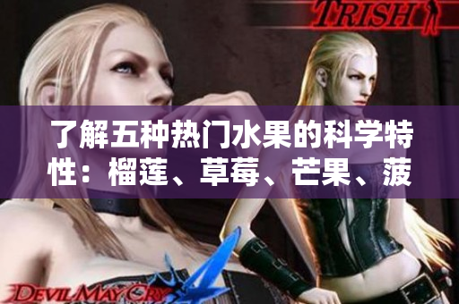 了解五种热门水果的科学特性：榴莲、草莓、芒果、菠萝、香蕉