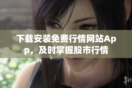 下载安装免费行情网站App，及时掌握股市行情