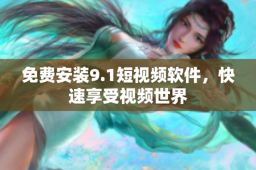 免费安装9.1短视频软件，快速享受视频世界