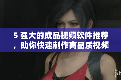 5 强大的成品视频软件推荐，助你快速制作高品质视频