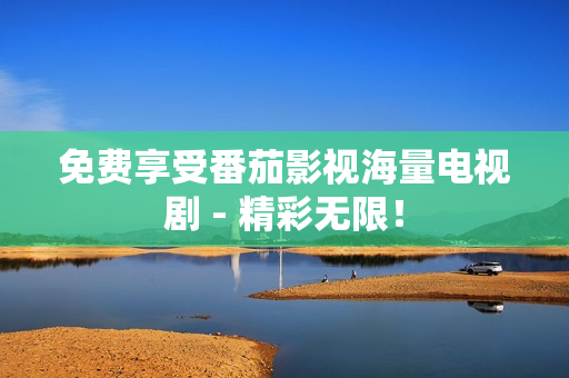 免费享受番茄影视海量电视剧 - 精彩无限！