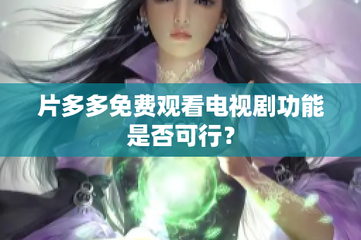 片多多免费观看电视剧功能是否可行？