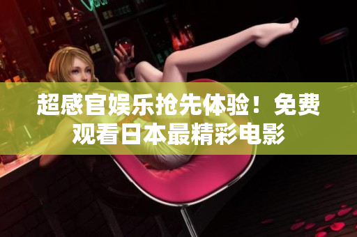 超感官娱乐抢先体验！免费观看日本最精彩电影