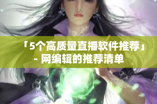 「5个高质量直播软件推荐」- 网编辑的推荐清单