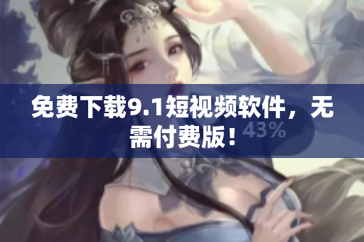 免费下载9.1短视频软件，无需付费版！