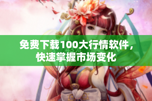 免费下载100大行情软件，快速掌握市场变化
