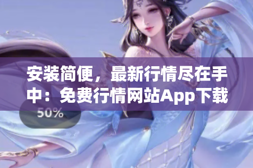 安装简便，最新行情尽在手中：免费行情网站App下载！