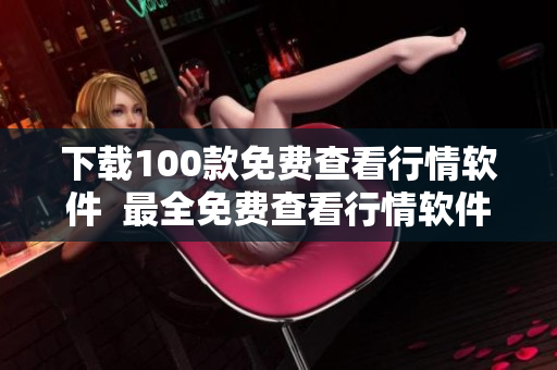 下载100款免费查看行情软件  最全免费查看行情软件汇总