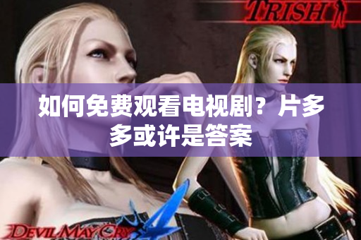 如何免费观看电视剧？片多多或许是答案