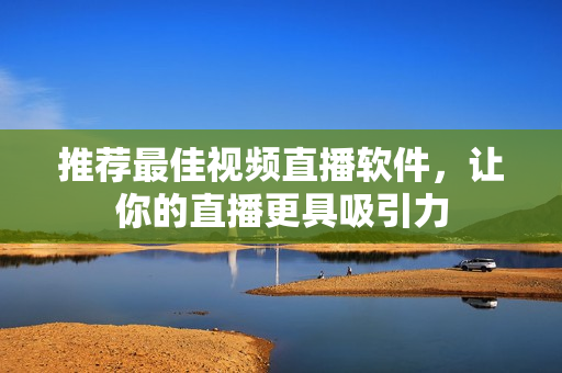推荐最佳视频直播软件，让你的直播更具吸引力