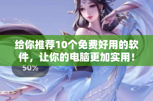 给你推荐10个免费好用的软件，让你的电脑更加实用！