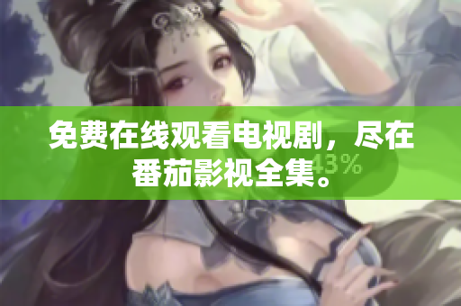 免费在线观看电视剧，尽在番茄影视全集。
