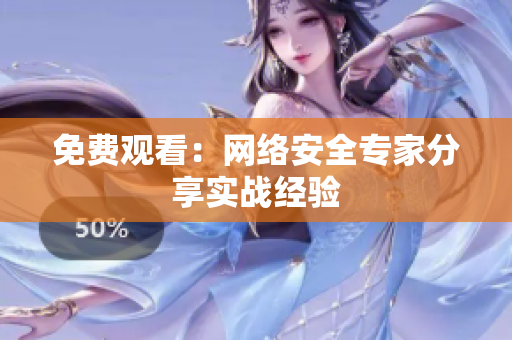 免费观看：网络安全专家分享实战经验