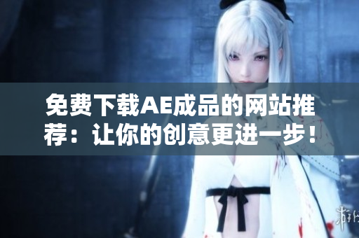 免费下载AE成品的网站推荐：让你的创意更进一步！