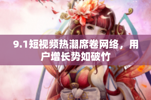 9.1短视频热潮席卷网络，用户增长势如破竹