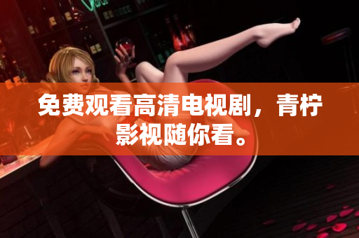免费观看高清电视剧，青柠影视随你看。