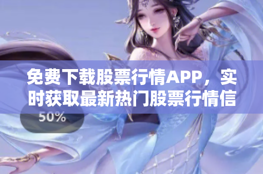 免费下载股票行情APP，实时获取最新热门股票行情信息！