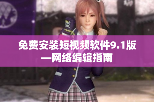 免费安装短视频软件9.1版—网络编辑指南
